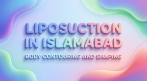 Achieve a Defined Shape With Liposuction in Islamabad